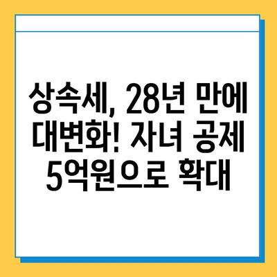 상속세 자녀 공제 5천만원에서 5억원으로 대폭 상향! 28년 만에 달라진 상속세, 꼼꼼히 알아보세요 | 상속세 개정, 상속세 계산, 상속세 절세 팁