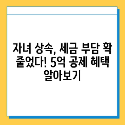 상속세 자녀 공제 대폭 확대! 5천만원에서 5억으로 증가 | 상속세 개편, 자녀 상속, 세금 절세 팁