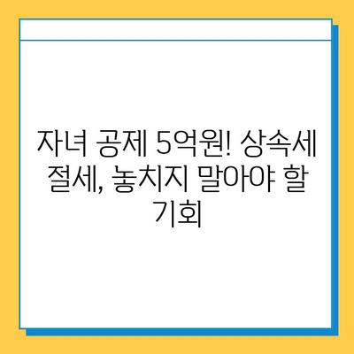 상속세 면제 한도 증가| 자녀 공제 5억원까지 | 상속세, 증여세, 가족 재산, 세금 절세, 상속 계획