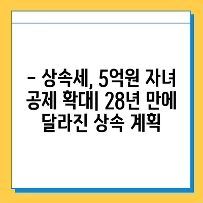 상속세 자녀 공제 5억원 증가! 28년 만의 변화, 어떤 영향을 미칠까? | 상속세, 세금, 자녀 공제, 개정