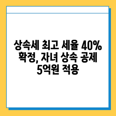 상속세 개정안 확정! 최고 세율 40%, 자녀 상속 공제 5억원 적용 | 상속세 계산, 절세 전략, 개정안 주요 내용