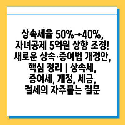 상속세율 50%→40%, 자녀공제 5억원 상향 조정!  새로운 상속·증여법 개정안, 핵심 정리 | 상속세, 증여세, 개정, 세금, 절세