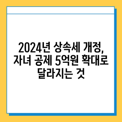 2024년 세법 개정안| 상속세 자녀 공제 5억원 확대! 자녀 상속 계획, 이렇게 바뀐다 | 상속세, 세금, 재산 상속, 가이드