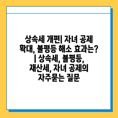 상속세 개편| 자녀 공제 확대, 불평등 해소 효과는? | 상속세, 불평등, 재산세, 자녀 공제