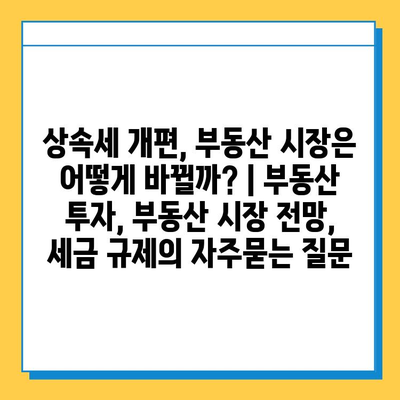 상속세 개편, 부동산 시장은 어떻게 바뀔까? | 부동산 투자, 부동산 시장 전망, 세금 규제