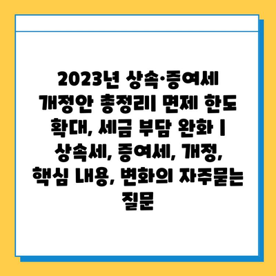 2023년 상속·증여세 개정안 총정리| 면제 한도 확대, 세금 부담 완화 | 상속세, 증여세, 개정, 핵심 내용, 변화