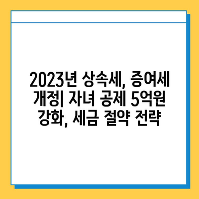 상속세 자녀 공제 5억원 강화| 2023년 개정 내용 총정리 | 상속세, 증여세, 자녀 공제, 세금 절약