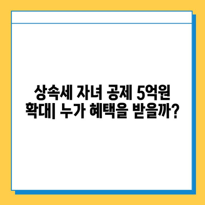 상속세 자녀 공제 5억원 강화| 2023년 개정 내용 총정리 | 상속세, 증여세, 자녀 공제, 세금 절약