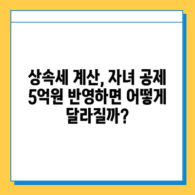 상속세 자녀 공제 5억원 확대| 자세한 내용과 변경 사항 | 상속세, 세금, 공제, 상속