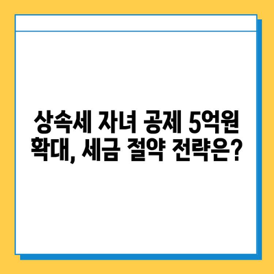 상속세 자녀 공제 5억원 확대| 자세한 내용과 변경 사항 | 상속세, 세금, 공제, 상속