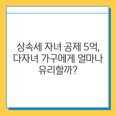 상속세 자녀 공제 5억 상향| 다자녀 가구, 얼마나 유리해졌을까? | 상속세, 재산세, 절세, 다자녀 혜택