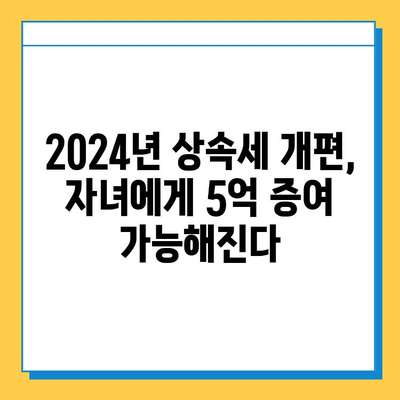 2024 상속세 개편| 자녀 5억 증여세 면제, 달라지는 점은? | 상속세, 증여세, 개정, 세금 혜택