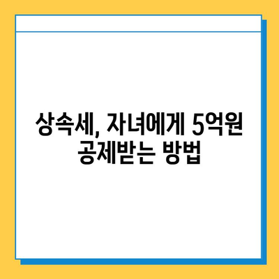 상속세 자녀 공제 1인당 5억 원| 다자녀 가구 상속세 절세 전략 | 상속세, 자녀 공제, 다자녀 가구, 절세 팁