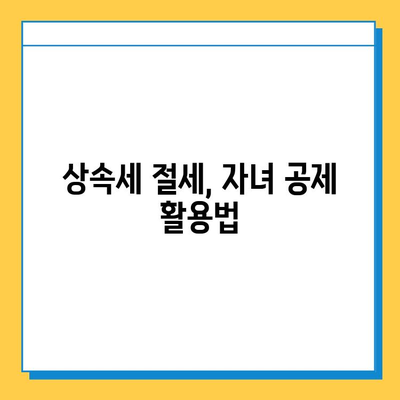 상속세 자녀 공제 1인당 5억 원| 다자녀 가구 상속세 절세 전략 | 상속세, 자녀 공제, 다자녀 가구, 절세 팁