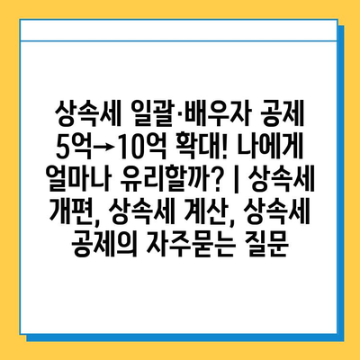 상속세 일괄·배우자 공제 5억→10억 확대! 나에게 얼마나 유리할까? | 상속세 개편, 상속세 계산, 상속세 공제