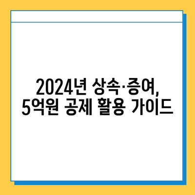 상속 드가자! 2024년 세법 개정안, 자녀 공제 5억원 받는 방법 | 상속세, 증여세, 가이드