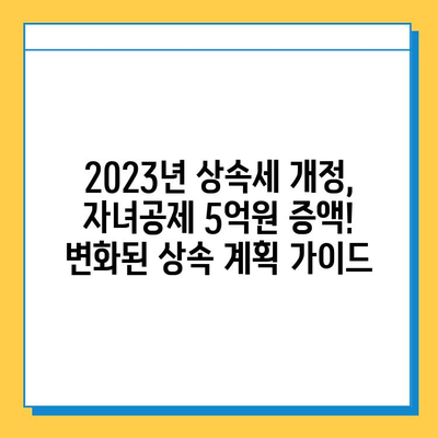 2023년 상속세 개정, 자녀공제 5억원 증액! 변화된 상속 계획 가이드 | 상속세, 상속 계획, 자녀공제, 세금 팁