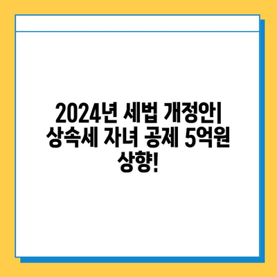 2024년 세법 개정안| 상속세 자녀 공제 5억원 상향 조정! 주요 내용 총정리 | 상속세, 세액 공제, 개정안, 자녀 공제