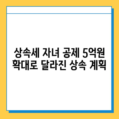 상속세 자녀 공제 5억원 확대! 변화된 상속 계획, 지금 바로 확인하세요 | 상속세, 자녀 공제, 상속 계획, 세금 팁