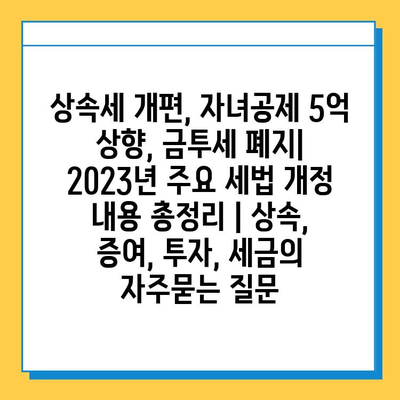 상속세 개편, 자녀공제 5억 상향, 금투세 폐지| 2023년 주요 세법 개정 내용 총정리 | 상속, 증여, 투자, 세금