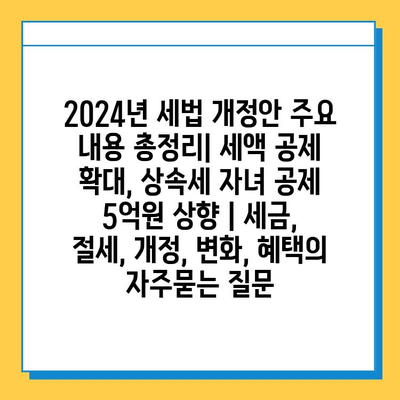 2024년 세법 개정안 주요 내용 총정리| 세액 공제 확대, 상속세 자녀 공제 5억원 상향 | 세금, 절세, 개정, 변화, 혜택