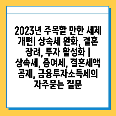 2023년 주목할 만한 세제 개편| 상속세 완화, 결혼 장려, 투자 활성화 | 상속세, 증여세, 결혼세액 공제, 금융투자소득세