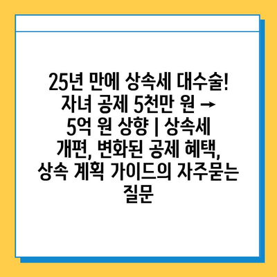 25년 만에 상속세 대수술! 자녀 공제 5천만 원 → 5억 원 상향 | 상속세 개편, 변화된 공제 혜택, 상속 계획 가이드