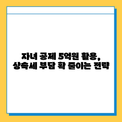 자녀 공제 5억원 활용, 상속세 부담 확 줄이는 전략 | 상속세 절세, 재산 상속, 가업 승계