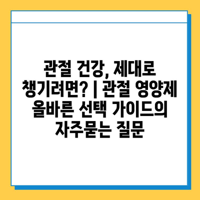 관절 건강, 제대로 챙기려면? | 관절 영양제 올바른 선택 가이드