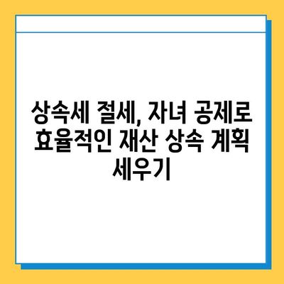 자녀 공제 5억원 활용, 상속세 부담 확 줄이는 전략 | 상속세 절세, 재산 상속, 가업 승계