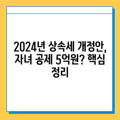 2024년 세법 개정안, 상속세 자녀 공제 5억원? 자세히 알아보기 | 상속세, 세금 개정, 가족 재산