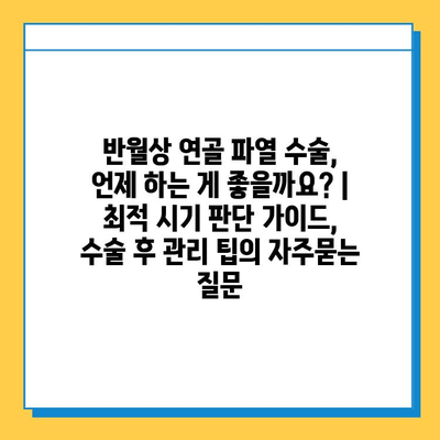 반월상 연골 파열 수술, 언제 하는 게 좋을까요? | 최적 시기 판단 가이드, 수술 후 관리 팁