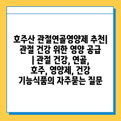 호주산 관절연골영양제 추천| 관절 건강 위한 영양 공급 | 관절 건강, 연골, 호주, 영양제, 건강 기능식품