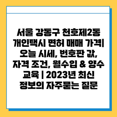 서울 강동구 천호제2동 개인택시 면허 매매 가격| 오늘 시세, 번호판 값, 자격 조건, 월수입 & 양수 교육 | 2023년 최신 정보