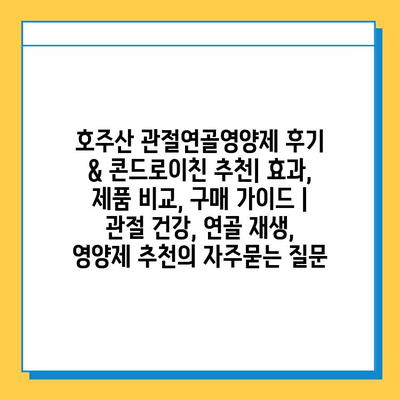 호주산 관절연골영양제 후기 & 콘드로이친 추천| 효과, 제품 비교, 구매 가이드 | 관절 건강, 연골 재생, 영양제 추천