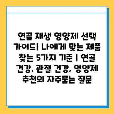 연골 재생 영양제 선택 가이드| 나에게 맞는 제품 찾는 5가지 기준 | 연골 건강, 관절 건강, 영양제 추천