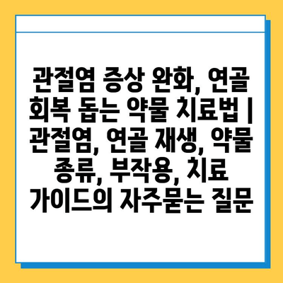 관절염 증상 완화, 연골 회복 돕는 약물 치료법 | 관절염, 연골 재생, 약물 종류, 부작용, 치료 가이드