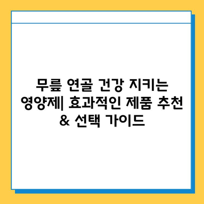 무릎 연골 건강 지키는 영양제| 효과적인 제품 추천 & 선택 가이드 | 무릎 통증, 관절 건강, 연골 재생