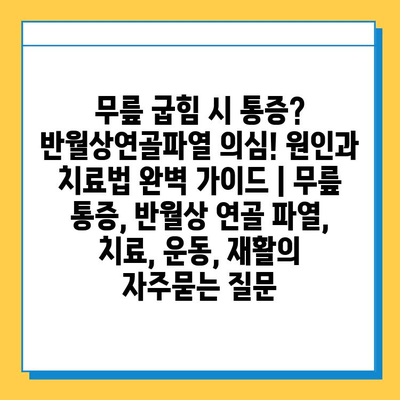 무릎 굽힘 시 통증? 반월상연골파열 의심! 원인과 치료법 완벽 가이드 | 무릎 통증, 반월상 연골 파열, 치료, 운동, 재활