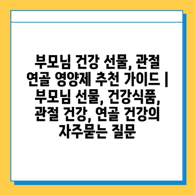 부모님 건강 선물, 관절 연골 영양제 추천 가이드 | 부모님 선물, 건강식품, 관절 건강, 연골 건강