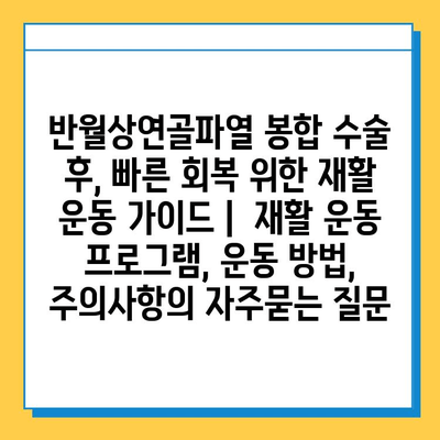 반월상연골파열 봉합 수술 후, 빠른 회복 위한 재활 운동 가이드 |  재활 운동 프로그램, 운동 방법, 주의사항