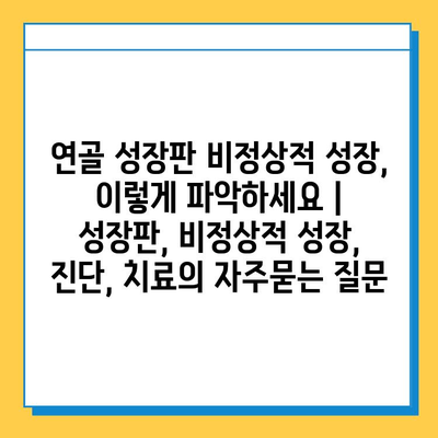 연골 성장판 비정상적 성장, 이렇게 파악하세요 | 성장판, 비정상적 성장, 진단, 치료