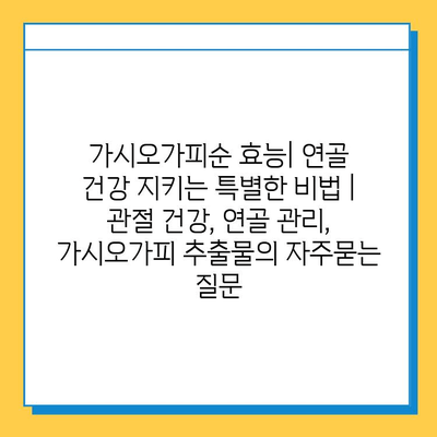 가시오가피순 효능| 연골 건강 지키는 특별한 비법 | 관절 건강, 연골 관리, 가시오가피 추출물