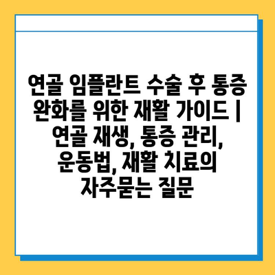 연골 임플란트 수술 후 통증 완화를 위한 재활 가이드 | 연골 재생, 통증 관리, 운동법, 재활 치료