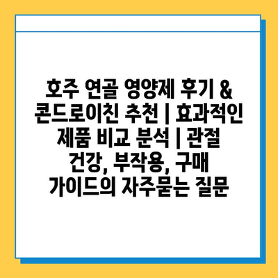 호주 연골 영양제 후기 & 콘드로이친 추천 | 효과적인 제품 비교 분석 | 관절 건강, 부작용, 구매 가이드