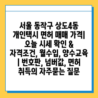 서울 동작구 상도4동 개인택시 면허 매매 가격| 오늘 시세 확인 & 자격조건, 월수입, 양수교육 | 번호판, 넘버값, 면허 취득