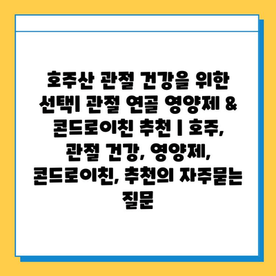 호주산 관절 건강을 위한 선택| 관절 연골 영양제 & 콘드로이친 추천 | 호주, 관절 건강, 영양제, 콘드로이친, 추천