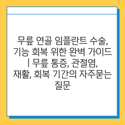 무릎 연골 임플란트 수술, 기능 회복 위한 완벽 가이드 | 무릎 통증, 관절염, 재활, 회복 기간