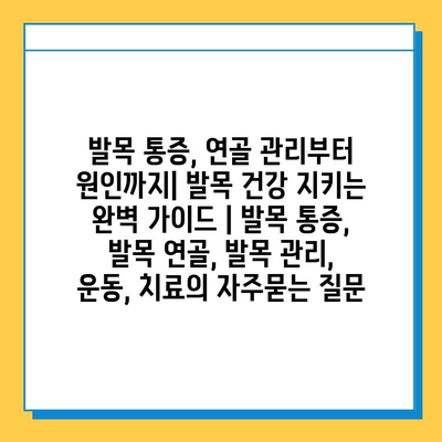 발목 통증, 연골 관리부터 원인까지| 발목 건강 지키는 완벽 가이드 | 발목 통증, 발목 연골, 발목 관리, 운동, 치료