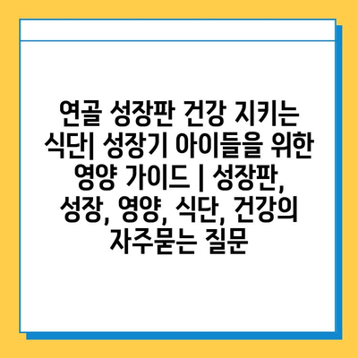 연골 성장판 건강 지키는 식단| 성장기 아이들을 위한 영양 가이드 | 성장판, 성장, 영양, 식단, 건강